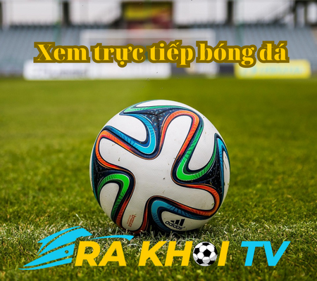 Rakhoi TV – Ra khơi trực tiếp bóng đá mới nhất hôm nay